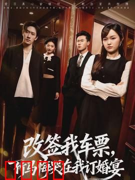 改签我车票，竹马悔哭在我订婚宴：虐恋逆袭