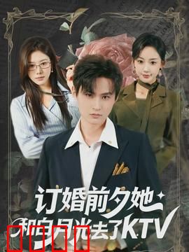 订婚前夕她和白月光去了 KTV：婚前放纵