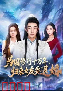 为国修行十万年，归来女友要退婚：强者归来遭背叛