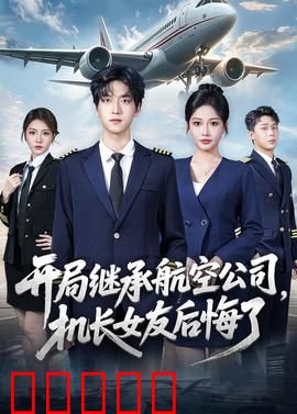 开局继承航空公司,机长女友后悔了:逆袭之路